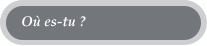 Où es-tu ?